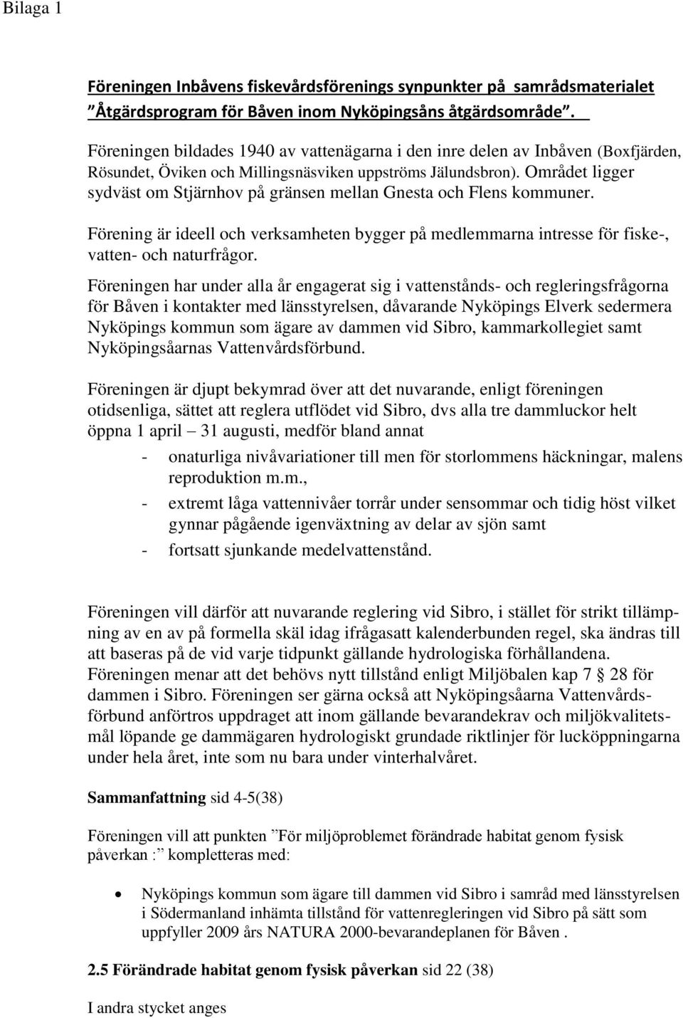 Området ligger sydväst om Stjärnhov på gränsen mellan Gnesta och Flens kommuner. Förening är ideell och verksamheten bygger på medlemmarna intresse för fiske-, vatten- och naturfrågor.