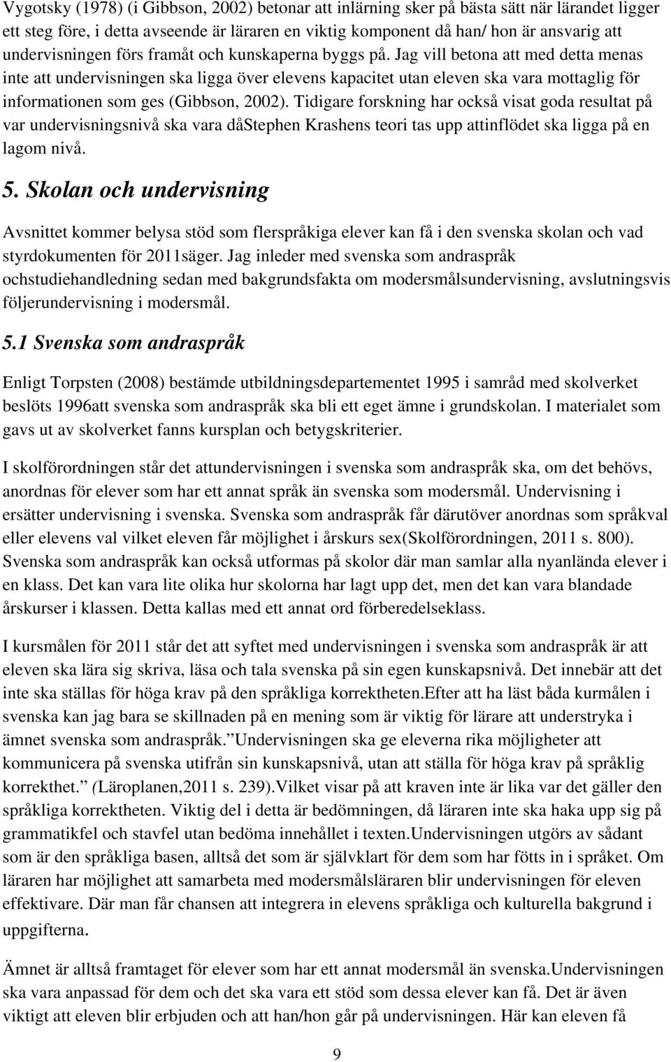 Jag vill betona att med detta menas inte att undervisningen ska ligga över elevens kapacitet utan eleven ska vara mottaglig för informationen som ges (Gibbson, 2002).