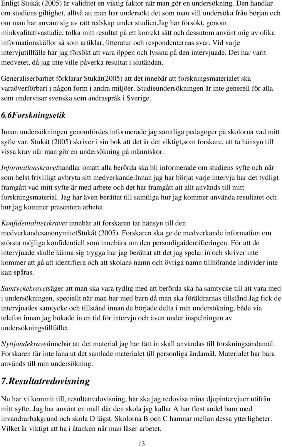 jag har försökt, genom minkvalitativastudie, tolka mitt resultat på ett korrekt sätt och dessutom använt mig av olika informationskällor så som artiklar, litteratur och respondenternas svar.