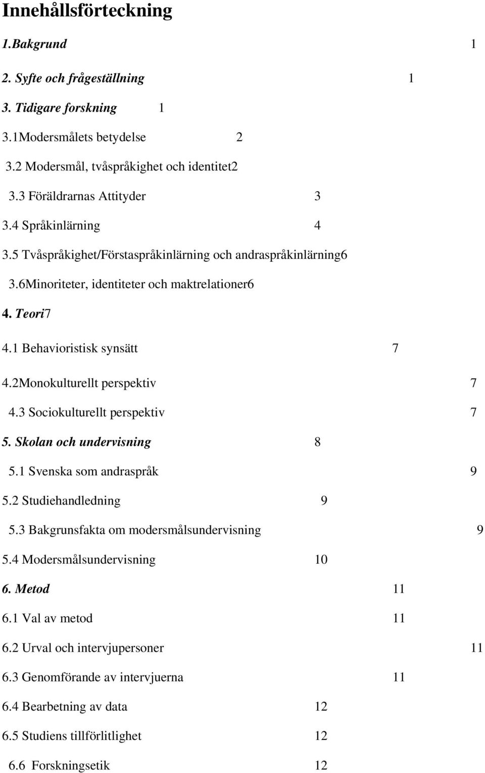 2Monokulturellt perspektiv 7 4.3 Sociokulturellt perspektiv 7 5. Skolan och undervisning 8 5.1 Svenska som andraspråk 9 5.2 Studiehandledning 9 5.3 Bakgrunsfakta om modersmålsundervisning 9 5.