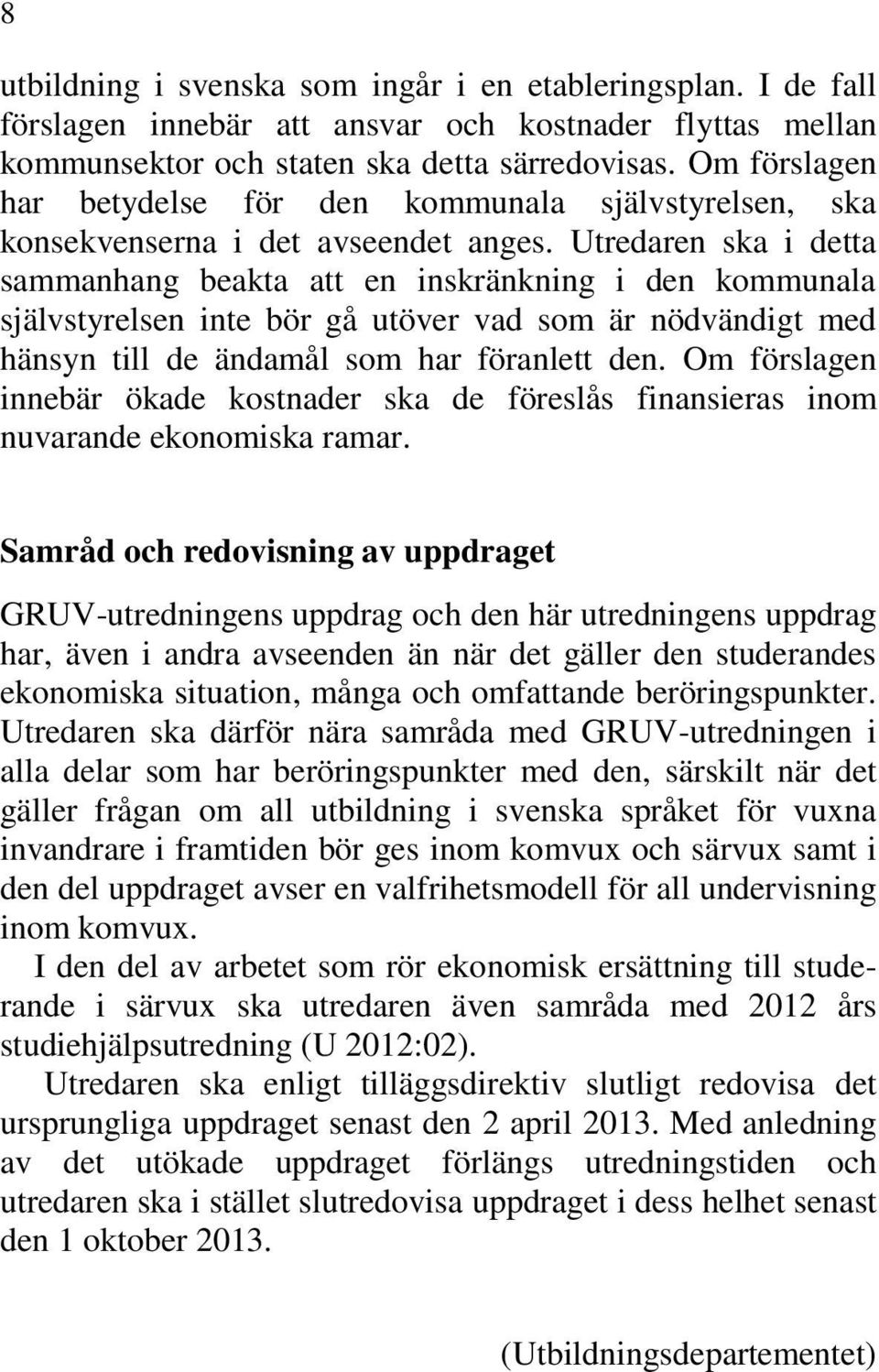 Utredaren ska i detta sammanhang beakta att en inskränkning i den kommunala självstyrelsen inte bör gå utöver vad som är nödvändigt med hänsyn till de ändamål som har föranlett den.