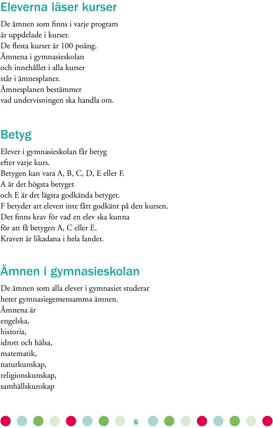 A är det högsta betyget och E är det lägsta godkända betyget. F betyder att eleven inte fått godkänt på den kursen. Det finns krav för vad en elev ska kunna för att få betygen A, C eller E.