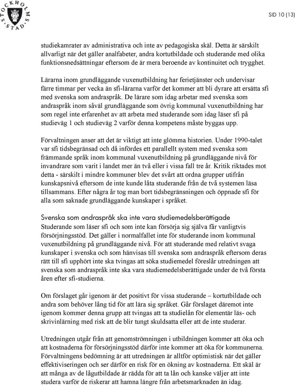 Lärarna inom grundläggande vuxenutbildning har ferietjänster och undervisar färre timmar per vecka än sfi-lärarna varför det kommer att bli dyrare att ersätta sfi med svenska som andraspråk.