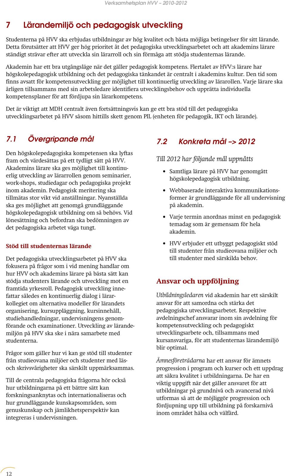 lärande. Akademin har ett bra utgångsläge när det gäller pedagogisk kompetens. Flertalet av HVV:s lärare har högskolepedagogisk utbildning och det pedagogiska tänkandet är centralt i akademins kultur.