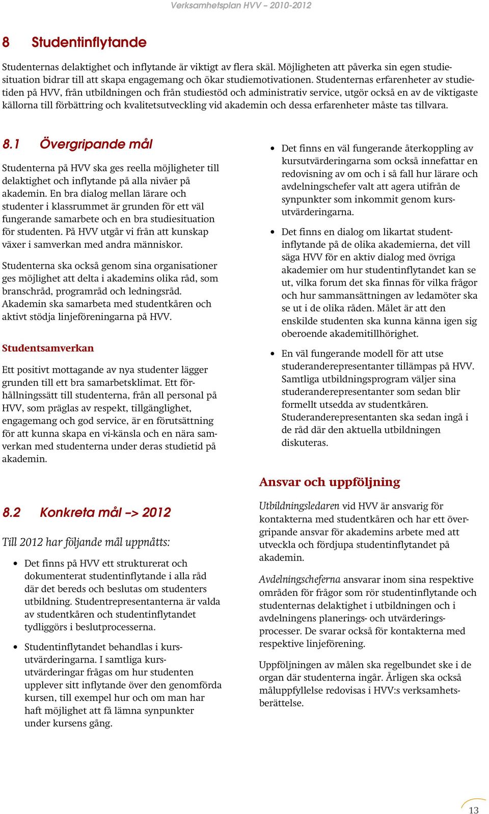 akademin och dessa erfarenheter måste tas tillvara. 8.1 Övergripande mål Studenterna på HVV ska ges reella möjligheter till delaktighet och inflytande på alla nivåer på akademin.