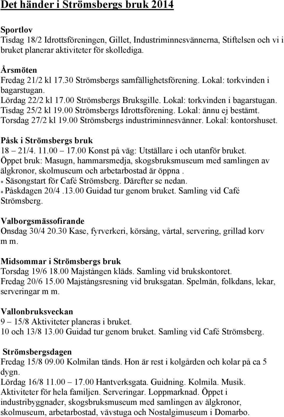 Lokal: ännu ej bestämt. Torsdag 27/2 kl 19.00 Strömsbergs industriminnesvänner. Lokal: kontorshuset. Påsk i Strömsbergs bruk 18 21/4. 11.00 17.00 Konst på väg: Utställare i och utanför bruket.