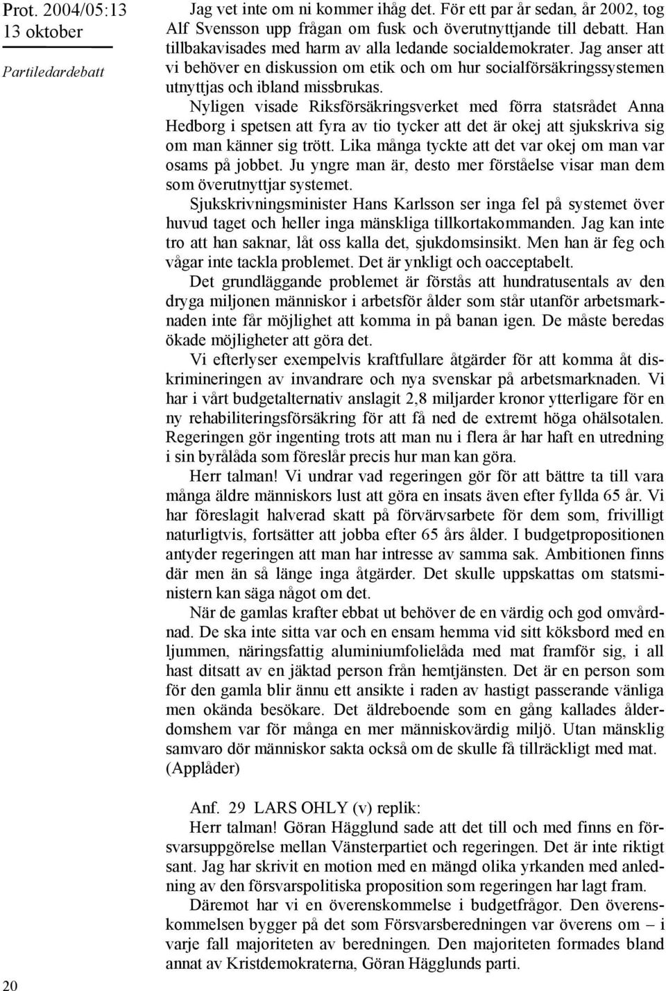 Nyligen visade Riksförsäkringsverket med förra statsrådet Anna Hedborg i spetsen att fyra av tio tycker att det är okej att sjukskriva sig om man känner sig trött.