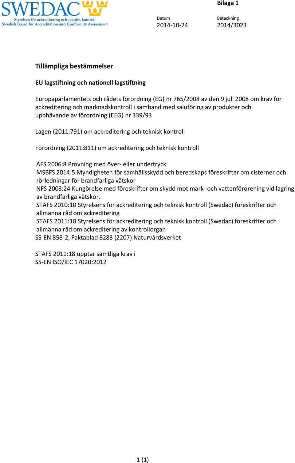 om ackreditering och teknisk kontroll AFS 2006:8 Provning med över- eller undertryck MSBFS 2014:5 Myndigheten för samhällsskydd och beredskaps föreskrifter om cisterner och rörledningar för