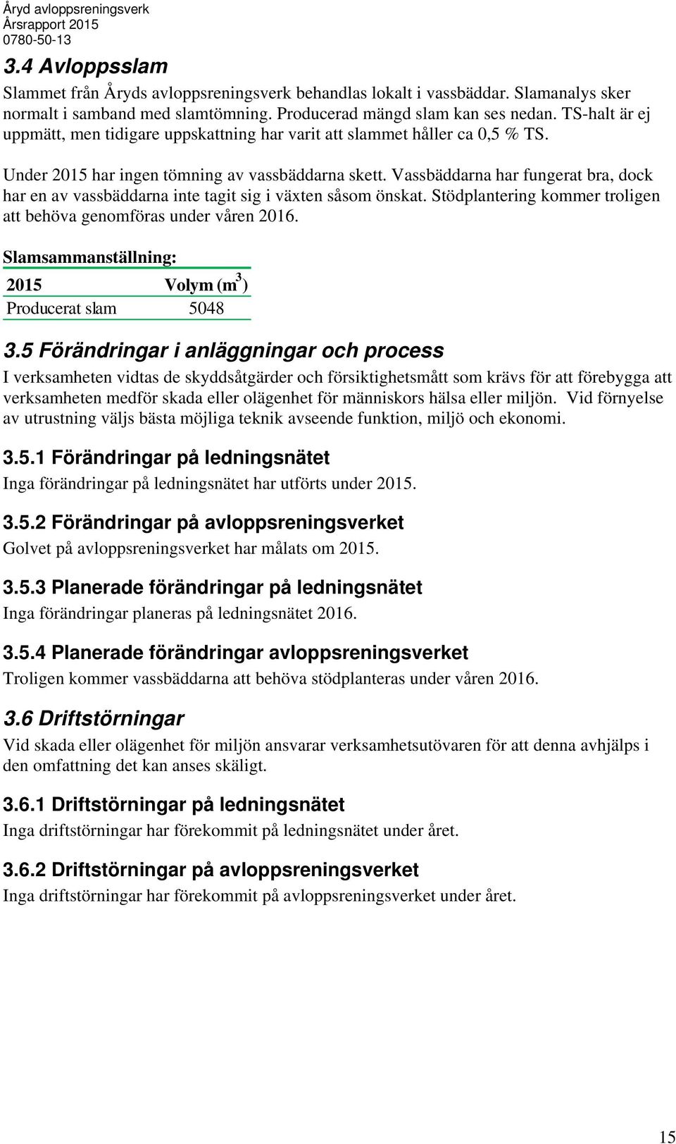 Vassbäddarna har fungerat bra, dock har en av vassbäddarna inte tagit sig i växten såsom önskat. Stödplantering kommer troligen att behöva genomföras under våren 06.