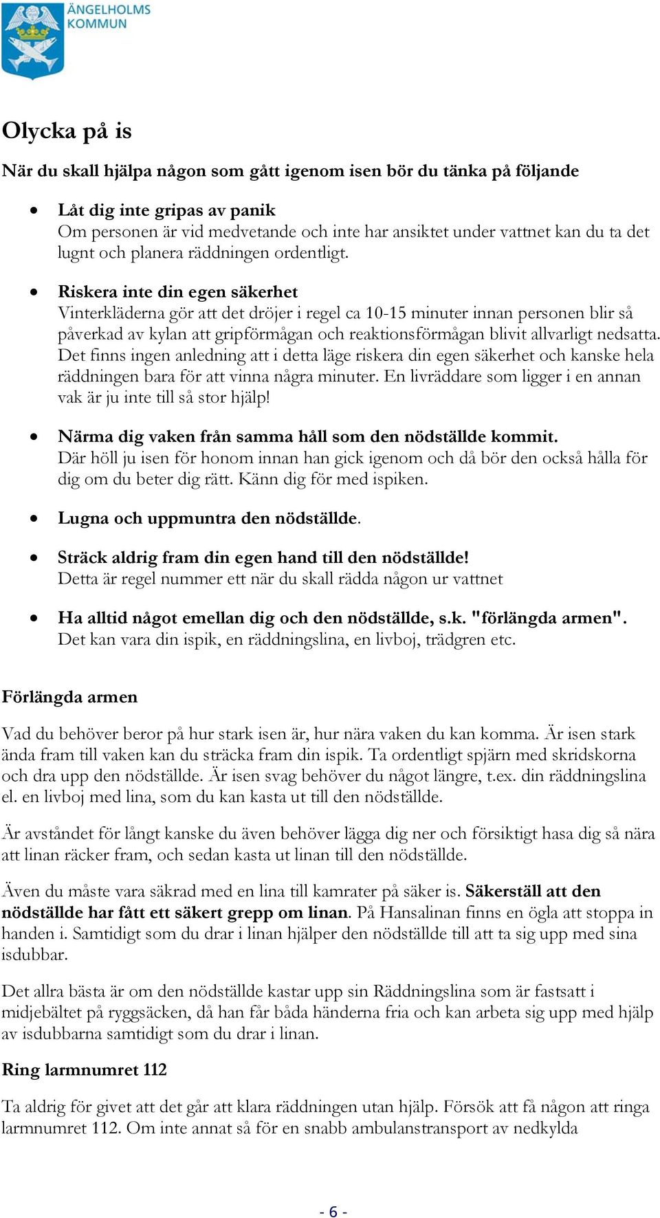 Riskera inte din egen säkerhet Vinterkläderna gör att det dröjer i regel ca 10-15 minuter innan personen blir så påverkad av kylan att gripförmågan och reaktionsförmågan blivit allvarligt nedsatta.