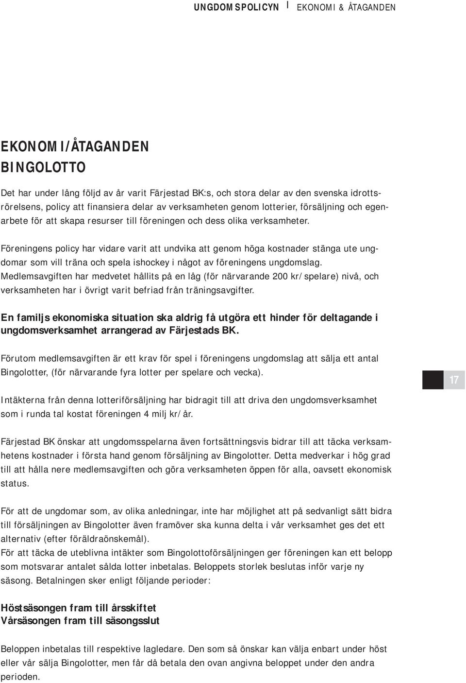 Föreningens policy har vidare varit att undvika att genom höga kostnader stänga ute ungdomar som vill träna och spela ishockey i något av föreningens ungdomslag.