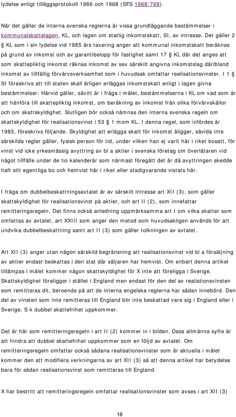 Det gäller 2 KL som i sin lydelse vid 1985 års taxering anger att kommunal inkomstskatt beräknas på grund av inkomst och av garantibelopp för fastighet samt 17 KL där det anges att som skattepliktig