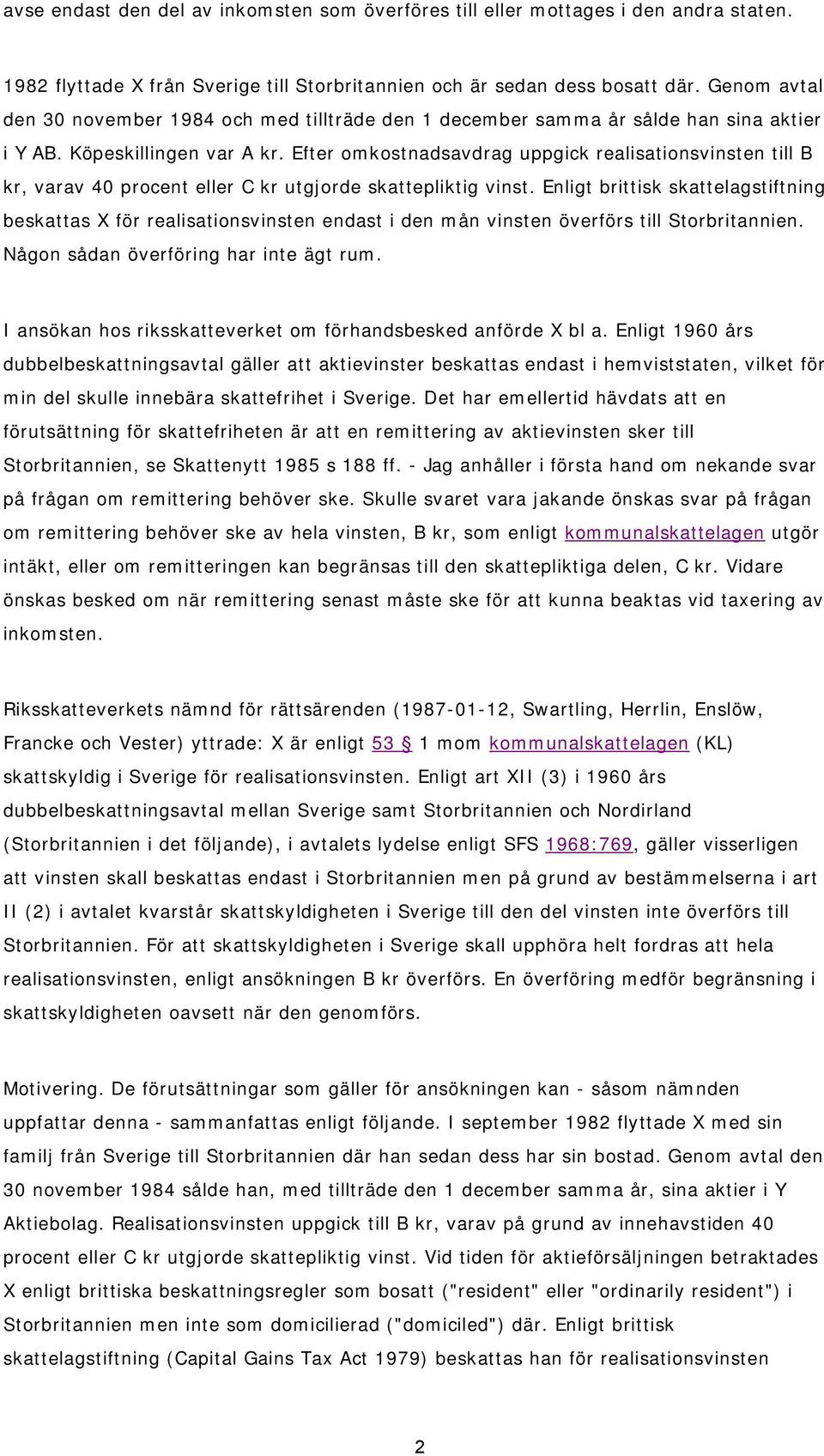 Efter omkostnadsavdrag uppgick realisationsvinsten till B kr, varav 40 procent eller C kr utgjorde skattepliktig vinst.