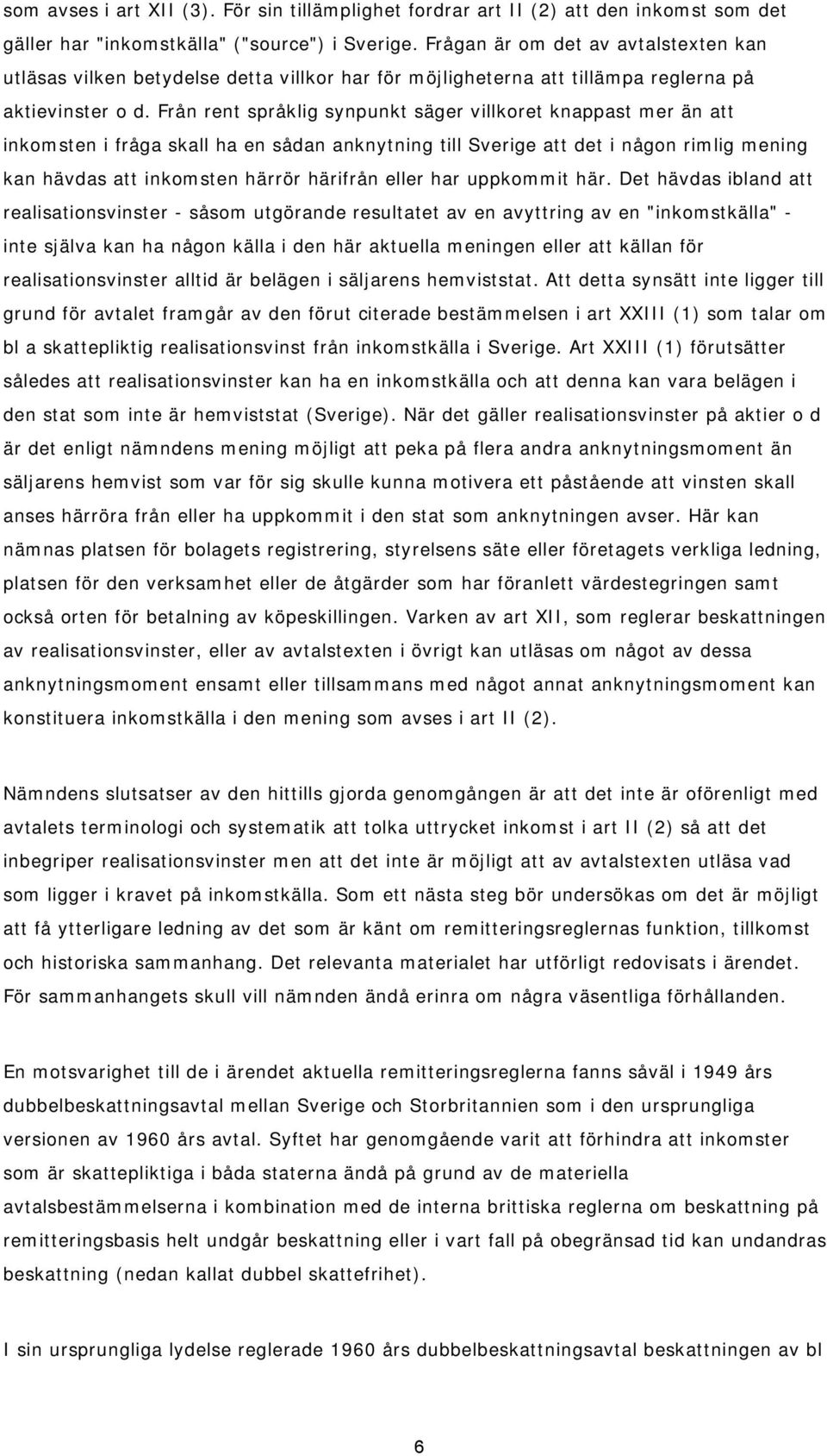 Från rent språklig synpunkt säger villkoret knappast mer än att inkomsten i fråga skall ha en sådan anknytning till Sverige att det i någon rimlig mening kan hävdas att inkomsten härrör härifrån