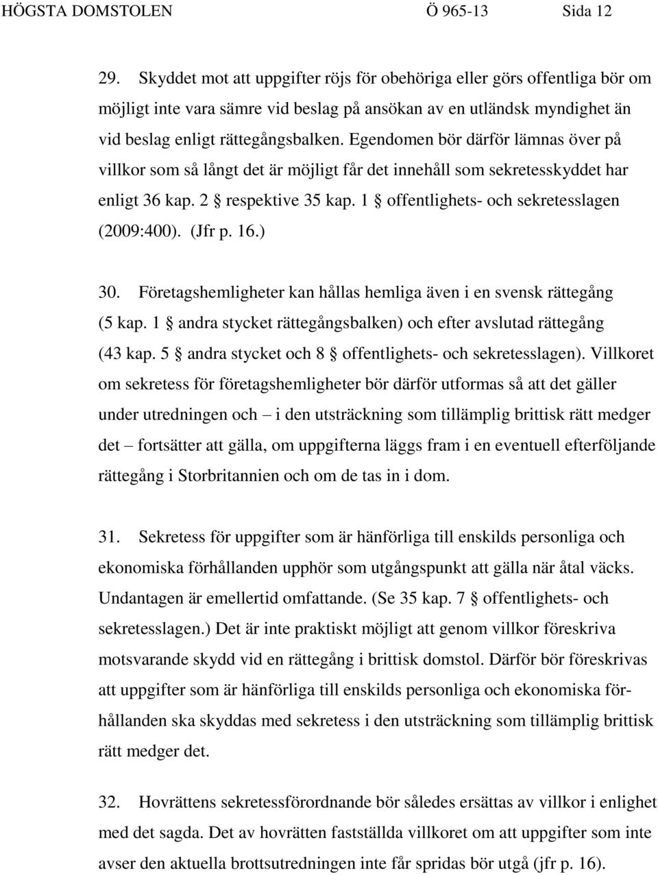 Egendomen bör därför lämnas över på villkor som så långt det är möjligt får det innehåll som sekretesskyddet har enligt 36 kap. 2 respektive 35 kap. 1 offentlighets- och sekretesslagen (2009:400).