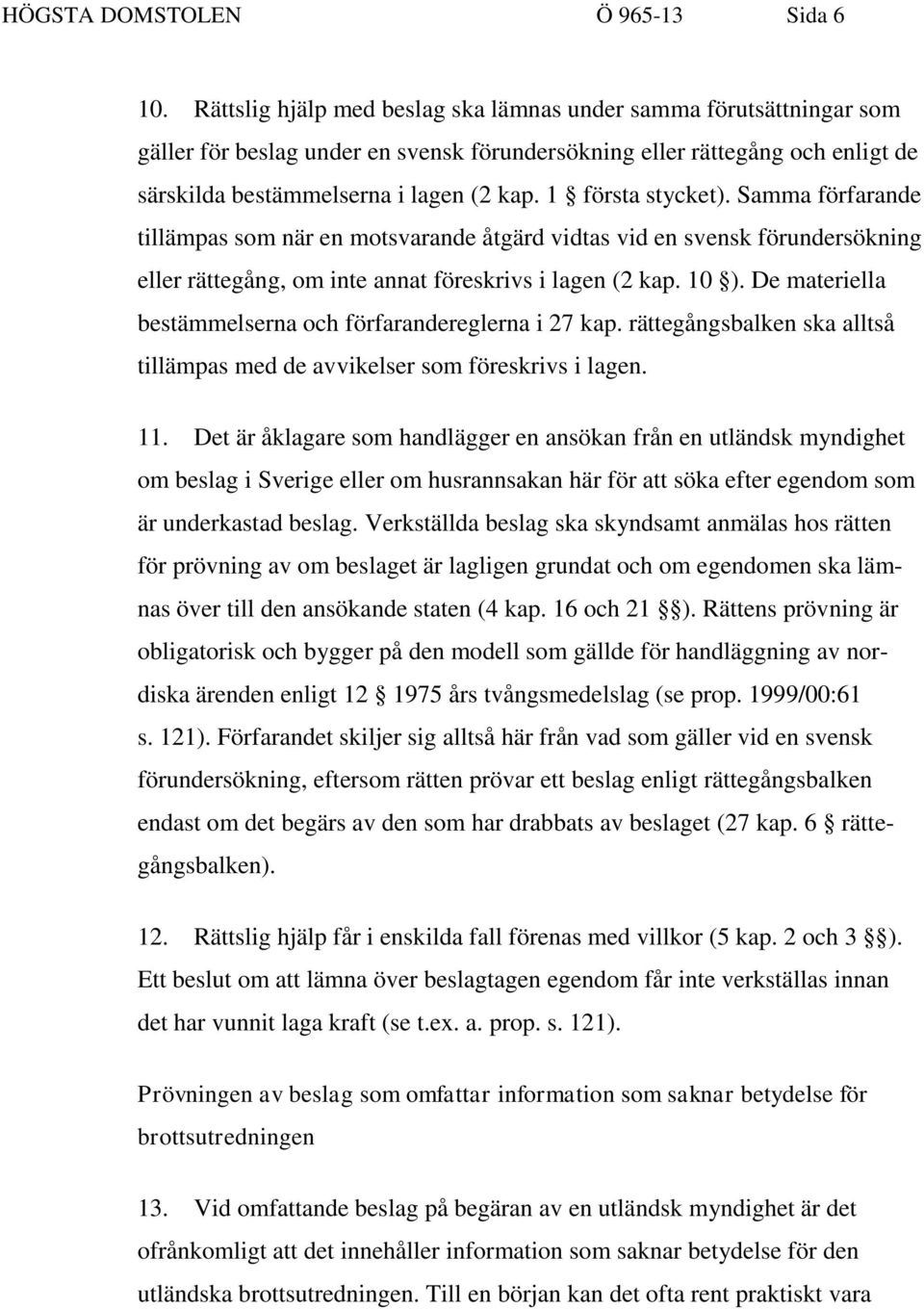 1 första stycket). Samma förfarande tillämpas som när en motsvarande åtgärd vidtas vid en svensk förundersökning eller rättegång, om inte annat föreskrivs i lagen (2 kap. 10 ).