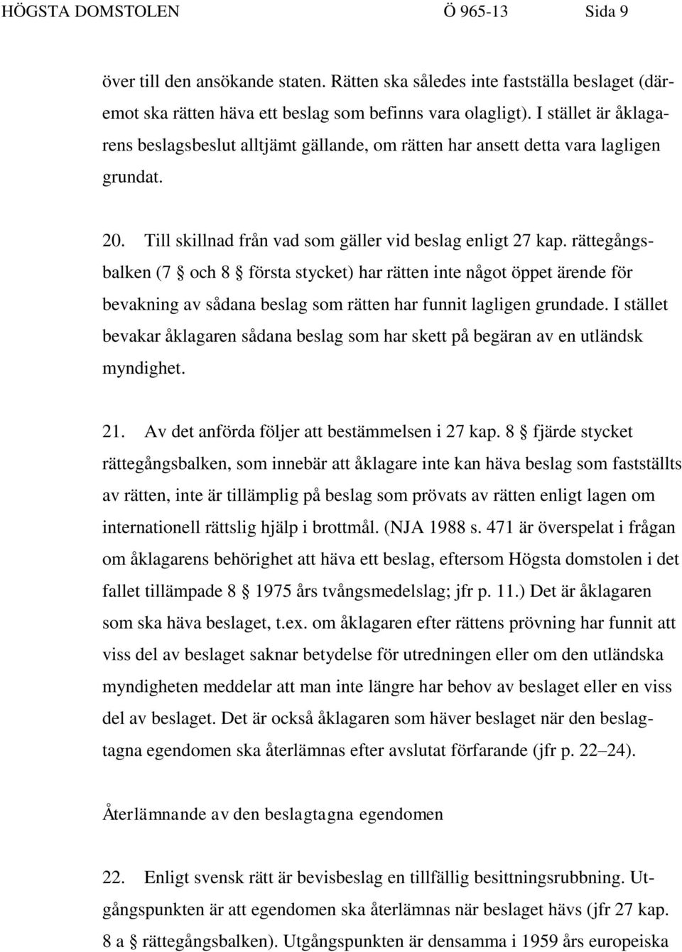 rättegångsbalken (7 och 8 första stycket) har rätten inte något öppet ärende för bevakning av sådana beslag som rätten har funnit lagligen grundade.