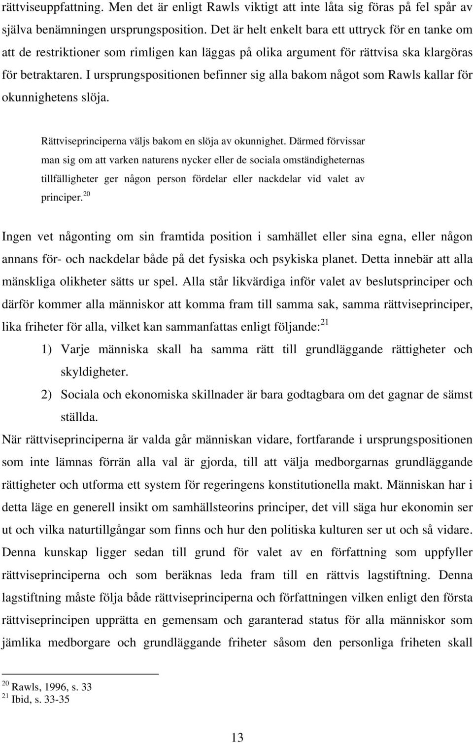 I ursprungspositionen befinner sig alla bakom något som Rawls kallar för okunnighetens slöja. Rättviseprinciperna väljs bakom en slöja av okunnighet.