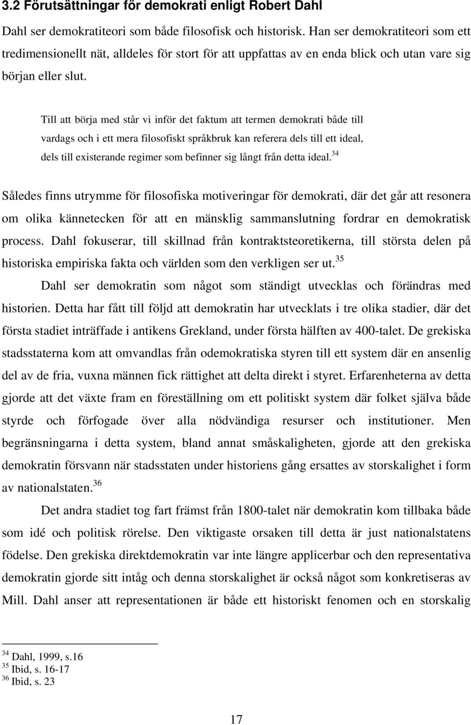 Till att börja med står vi inför det faktum att termen demokrati både till vardags och i ett mera filosofiskt språkbruk kan referera dels till ett ideal, dels till existerande regimer som befinner