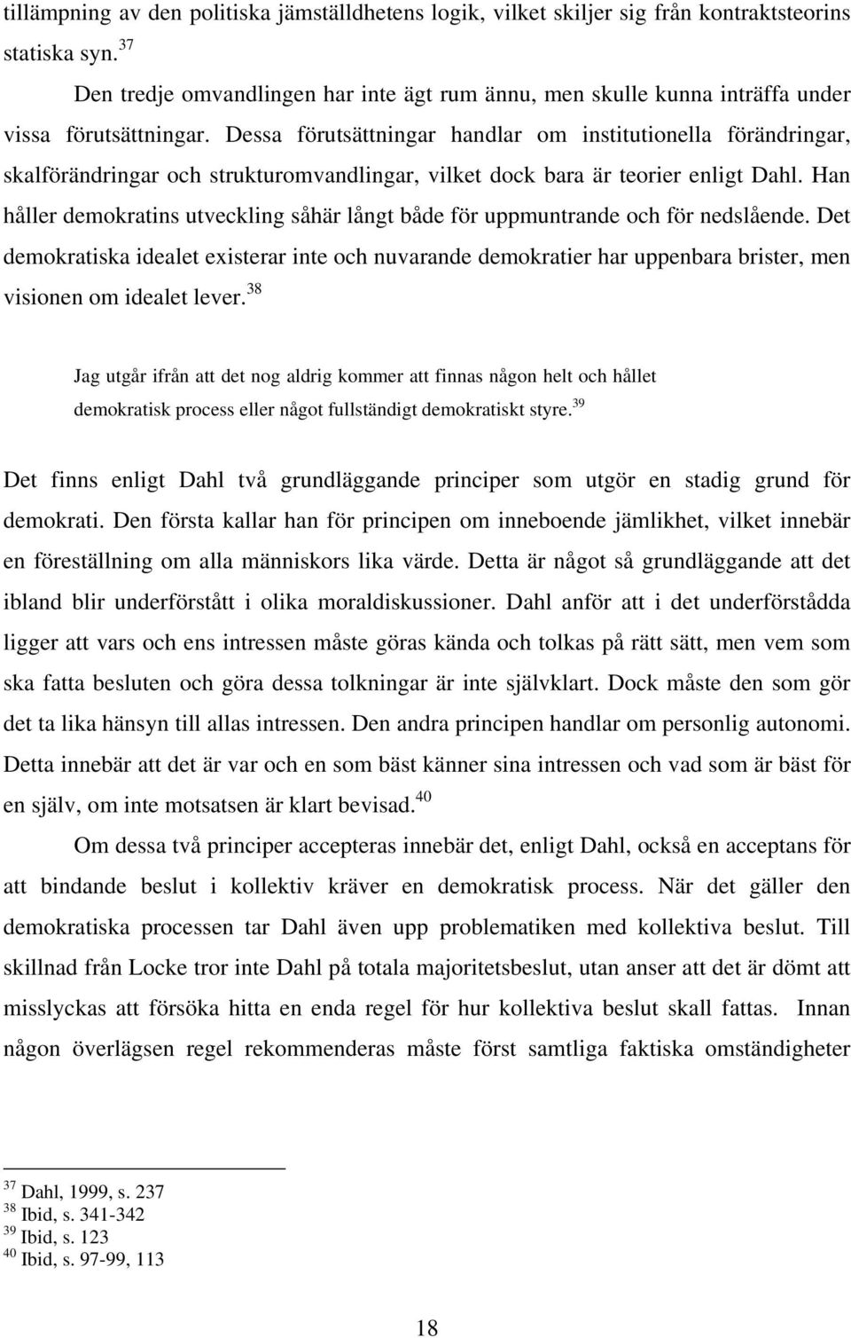 Dessa förutsättningar handlar om institutionella förändringar, skalförändringar och strukturomvandlingar, vilket dock bara är teorier enligt Dahl.