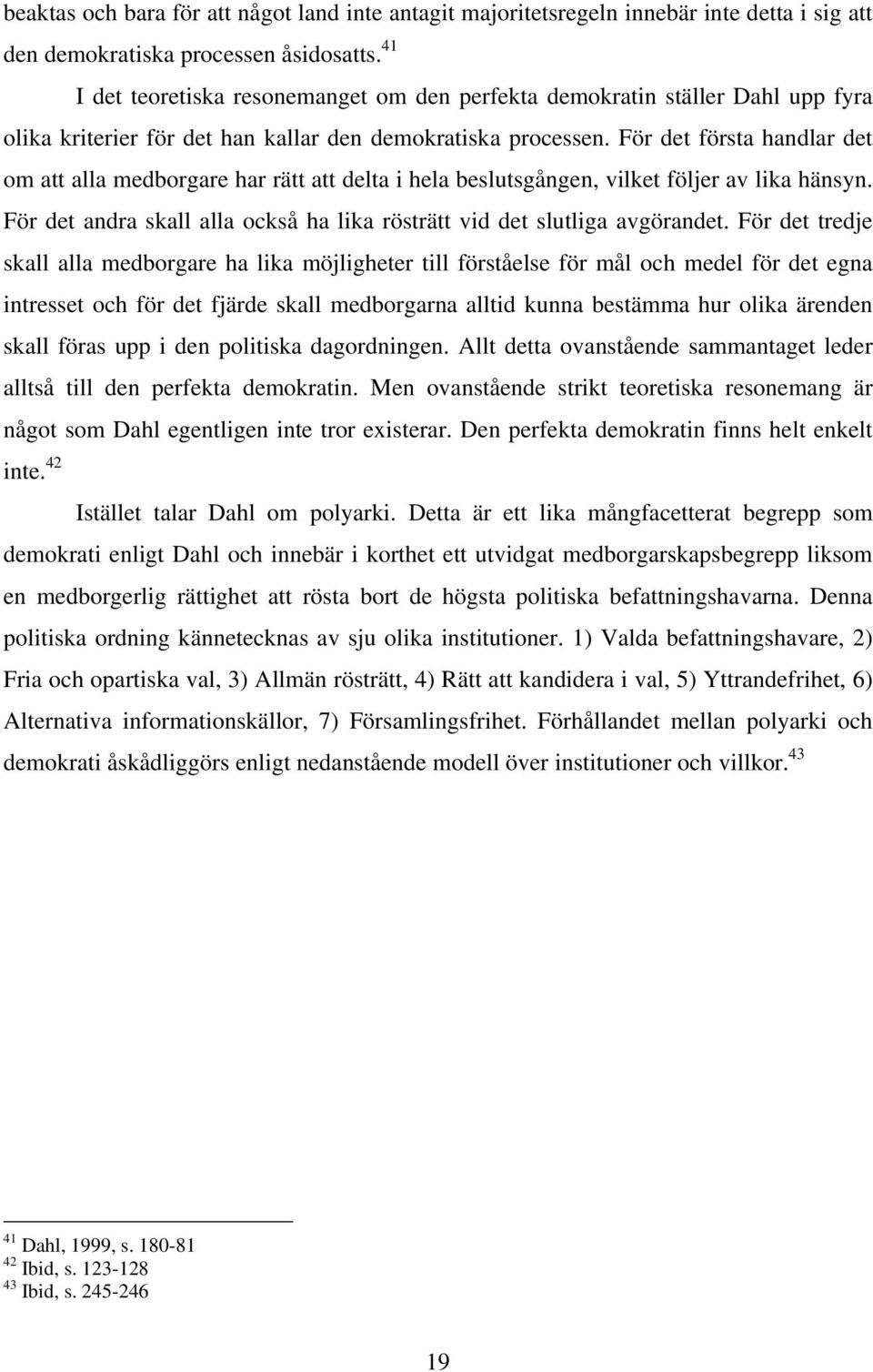 För det första handlar det om att alla medborgare har rätt att delta i hela beslutsgången, vilket följer av lika hänsyn. För det andra skall alla också ha lika rösträtt vid det slutliga avgörandet.