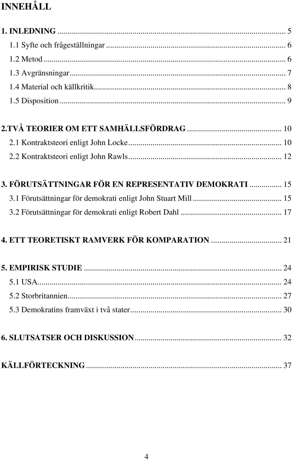 FÖRUTSÄTTNINGAR FÖR EN REPRESENTATIV DEMOKRATI... 15 3.1 Förutsättningar för demokrati enligt John Stuart Mill... 15 3.2 Förutsättningar för demokrati enligt Robert Dahl.