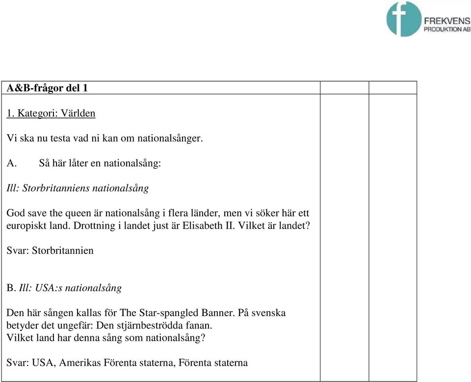 europiskt land. Drottning i landet just är Elisabeth II. Vilket är landet? Svar: Storbritannien B.