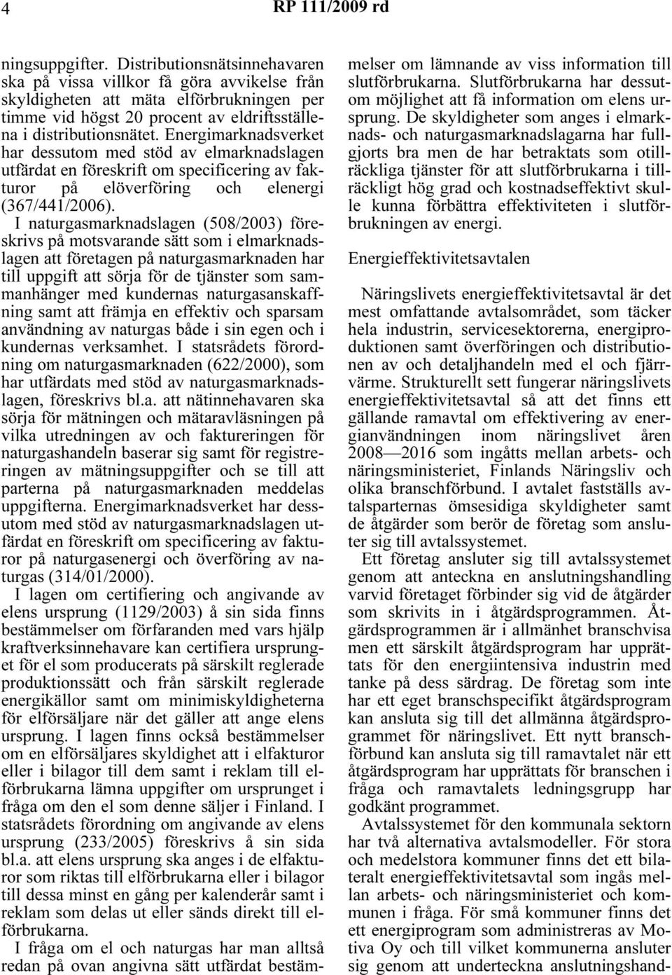 Energimarknadsverket har dessutom med stöd av elmarknadslagen utfärdat en föreskrift om specificering av fakturor på elöverföring och elenergi (367/441/2006).