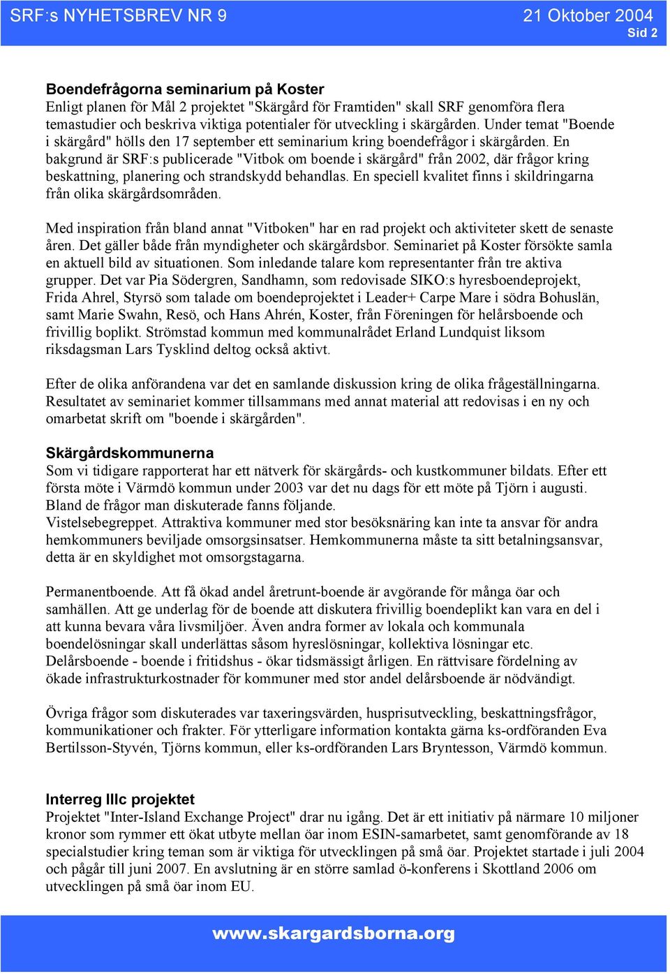 En bakgrund är SRF:s publicerade "Vitbok om boende i skärgård" från 2002, där frågor kring beskattning, planering och strandskydd behandlas.