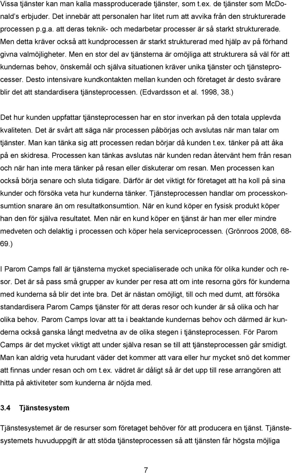 Men en stor del av tjänsterna är omöjliga att strukturera så väl för att kundernas behov, önskemål och själva situationen kräver unika tjänster och tjänsteprocesser.