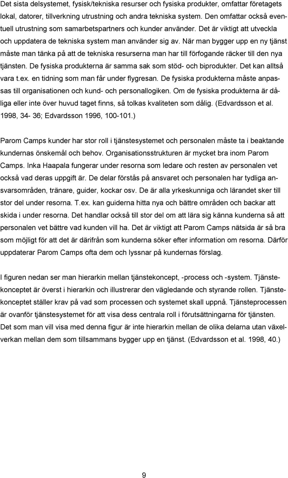 När man bygger upp en ny tjänst måste man tänka på att de tekniska resurserna man har till förfogande räcker till den nya tjänsten. De fysiska produkterna är samma sak som stöd- och biprodukter.