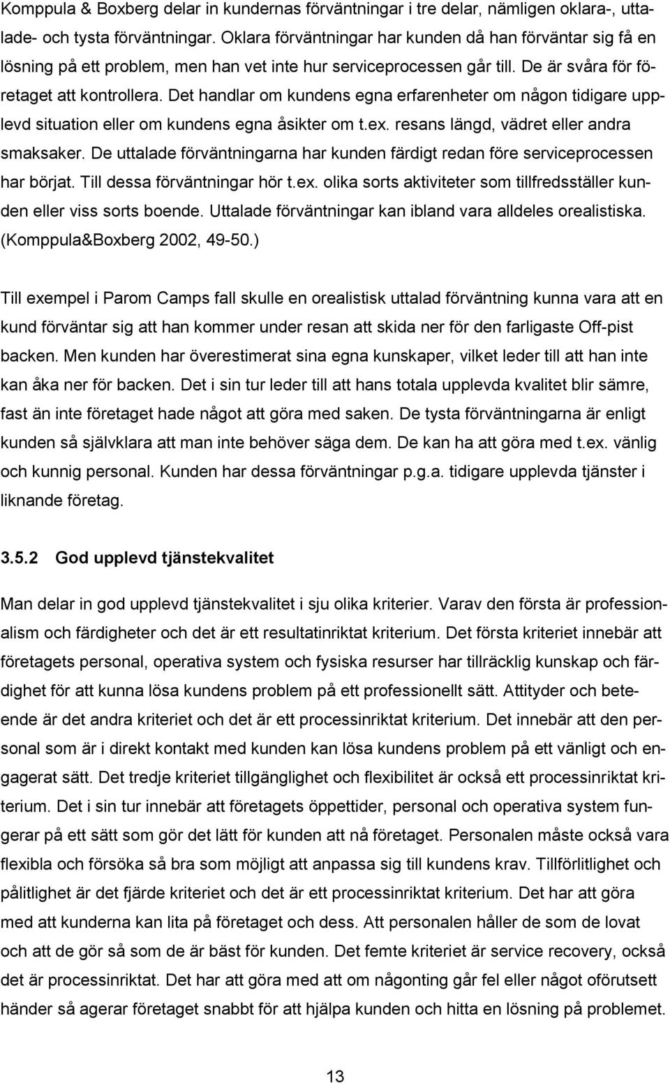 Det handlar om kundens egna erfarenheter om någon tidigare upplevd situation eller om kundens egna åsikter om t.ex. resans längd, vädret eller andra smaksaker.