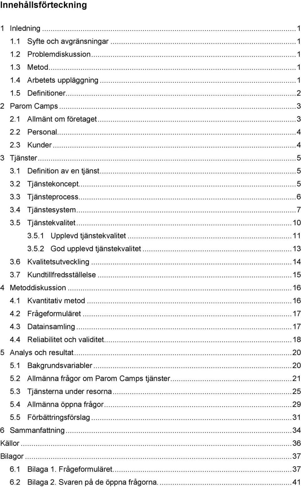 5 Tjänstekvalitet... 10 3.5.1 Upplevd tjänstekvalitet... 11 3.5.2 God upplevd tjänstekvalitet... 13 3.6 Kvalitetsutveckling... 14 3.7 Kundtillfredsställelse... 15 4 Metoddiskussion... 16 4.