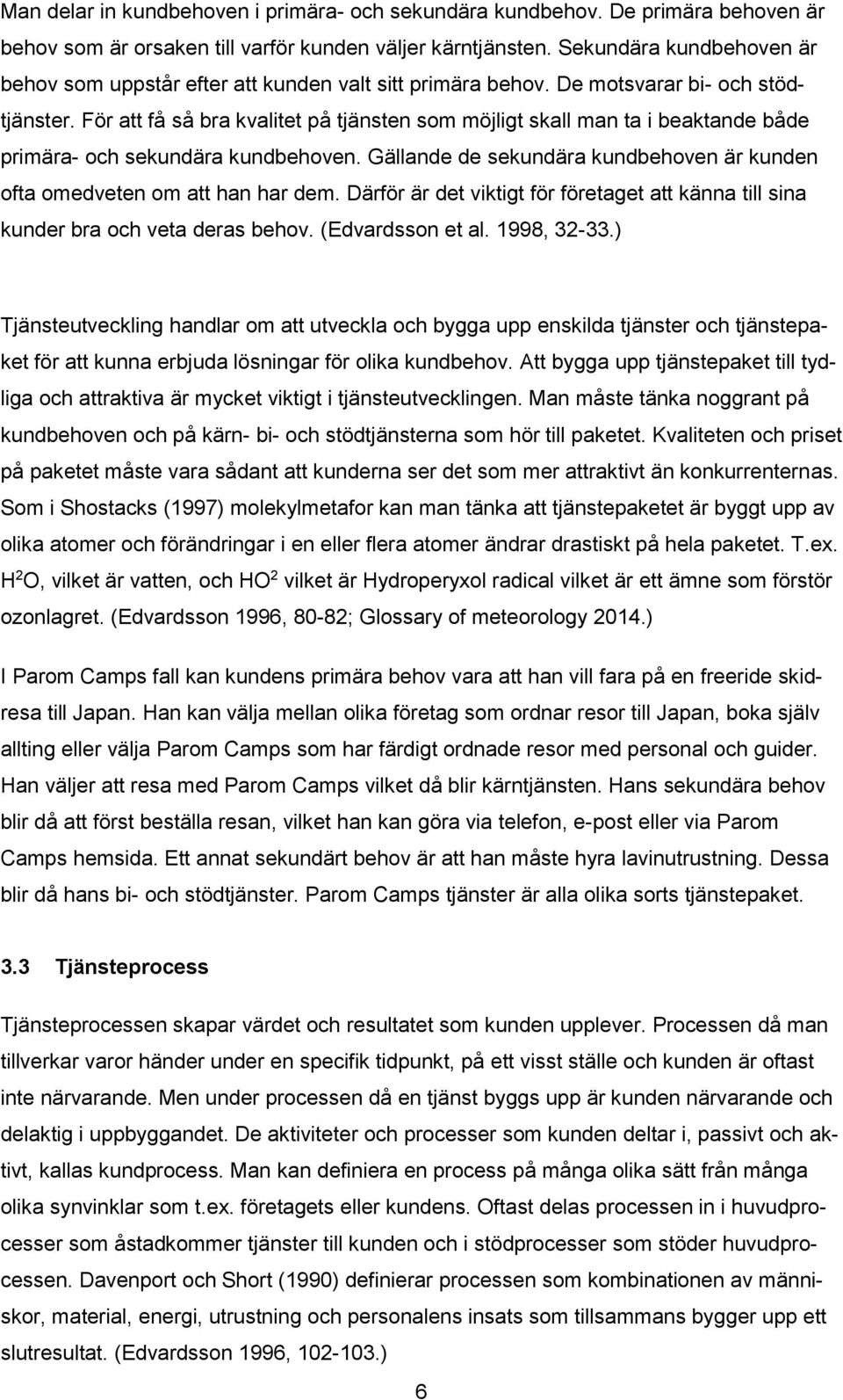 För att få så bra kvalitet på tjänsten som möjligt skall man ta i beaktande både primära- och sekundära kundbehoven. Gällande de sekundära kundbehoven är kunden ofta omedveten om att han har dem.