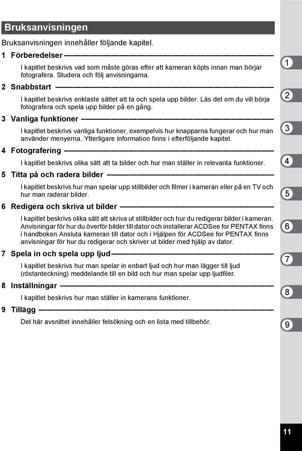 3 Vanliga funktioner I kapitlet beskrivs vanliga funktioner, exempelvis hur knapparna fungerar och hur man använder menyerna. Ytterligare information finns i efterföljande kapitel.