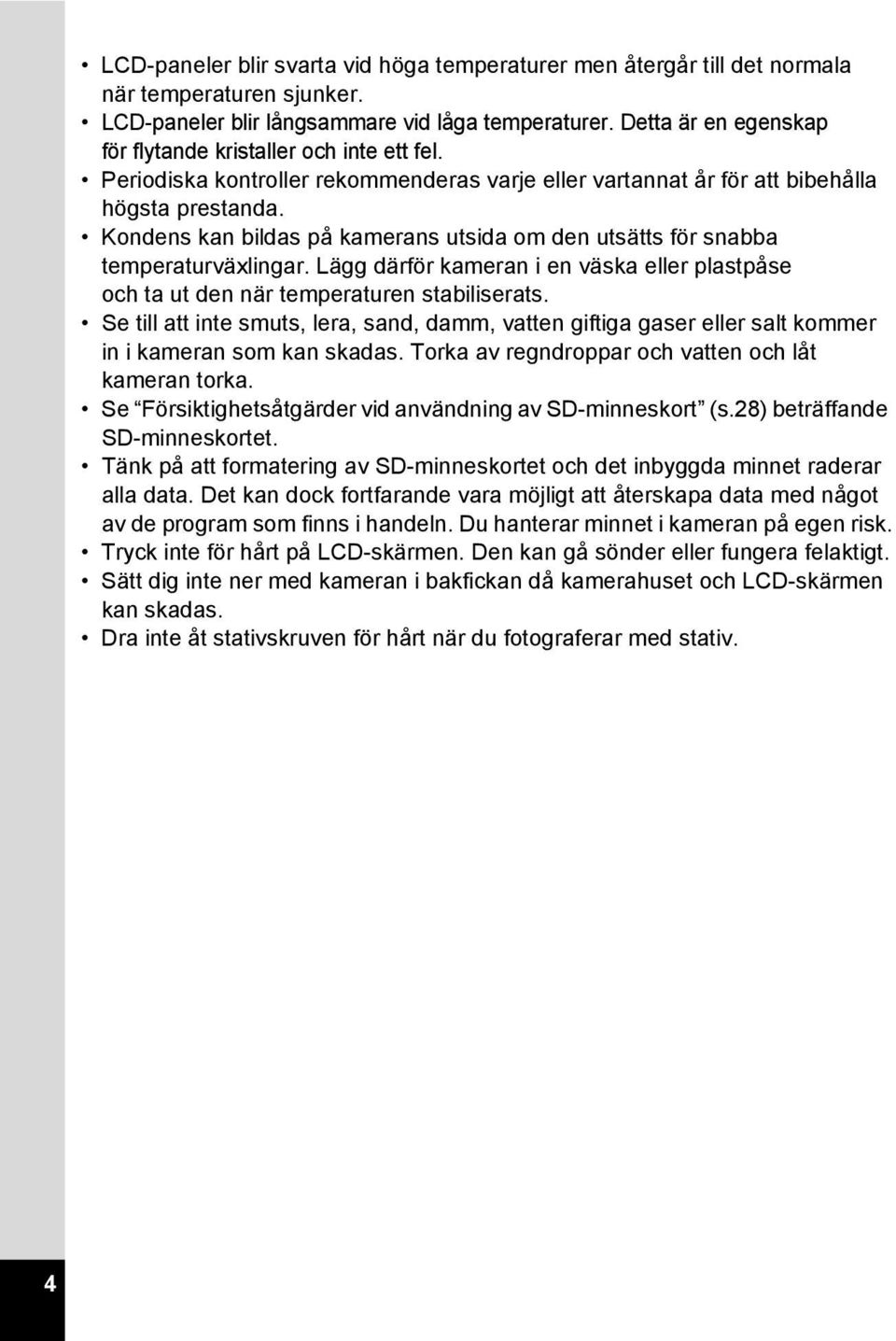 Kondens kan bildas på kamerans utsida om den utsätts för snabba temperaturväxlingar. Lägg därför kameran i en väska eller plastpåse och ta ut den när temperaturen stabiliserats.