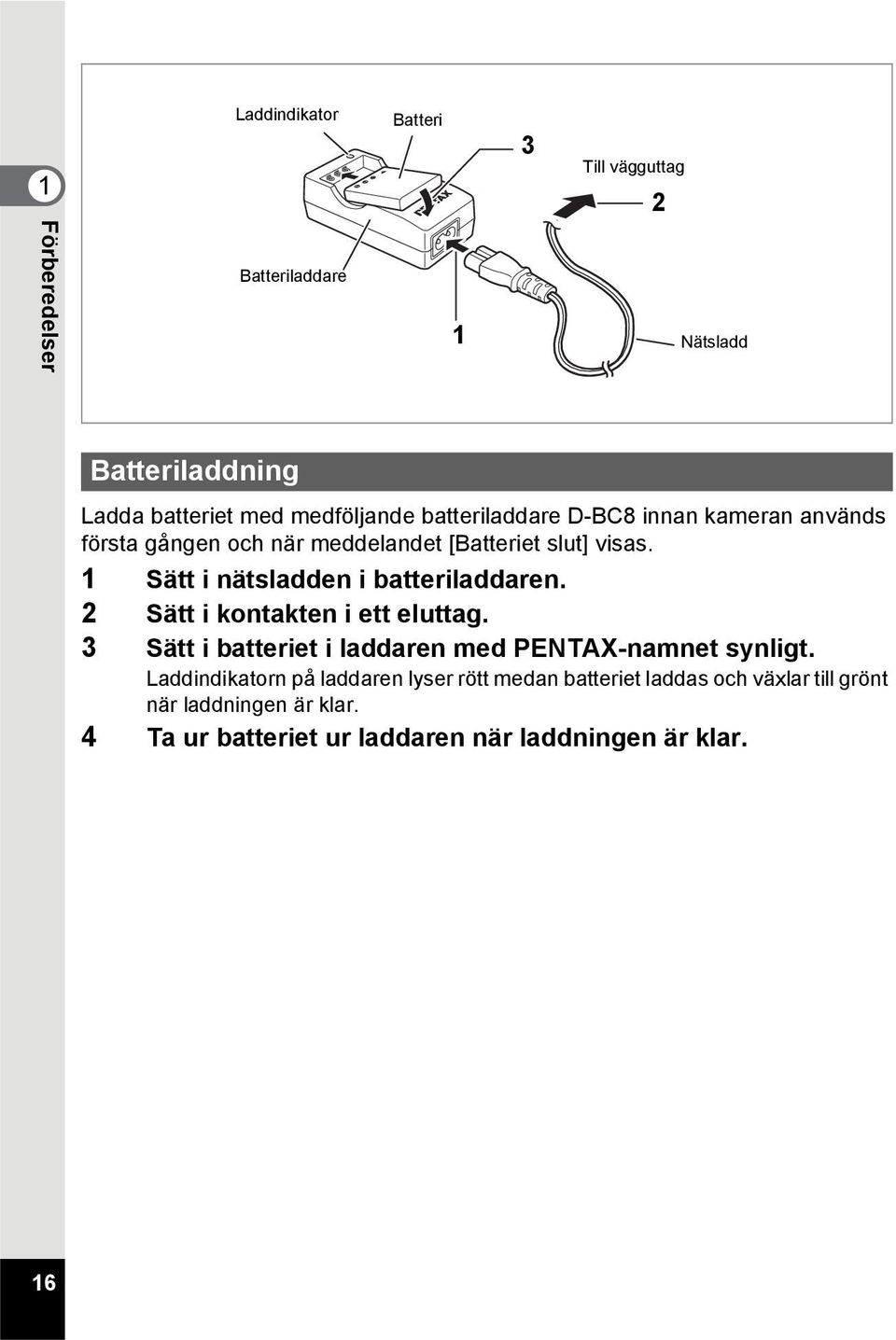 1 Sätt i nätsladden i batteriladdaren. 2 Sätt i kontakten i ett eluttag. 3 Sätt i batteriet i laddaren med PENTAX-namnet synligt.