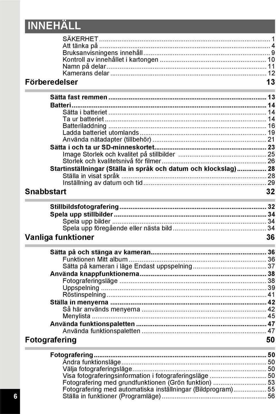 .. 23 Image Storlek och kvalitet på stillbilder... 25 Storlek och kvalitetsnivå för filmer... 26 Startinställningar (Ställa in språk och datum och klockslag)... 28 Ställa in visat språk.