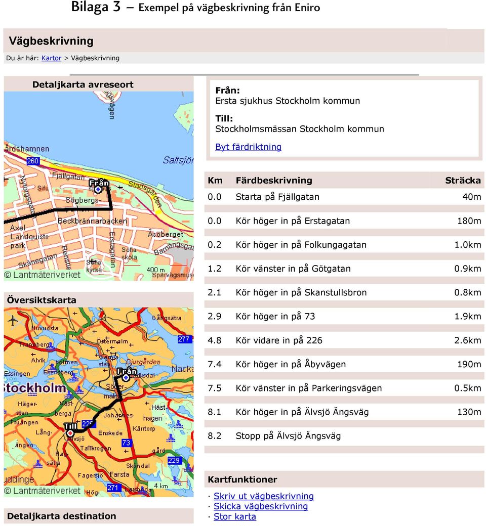 2 Kör vänster in på Götgatan 0.9km Översiktskarta 2.1 Kör höger in på Skanstullsbron 0.8km 2.9 Kör höger in på 73 1.9km 4.8 Kör vidare in på 226 2.6km 7.