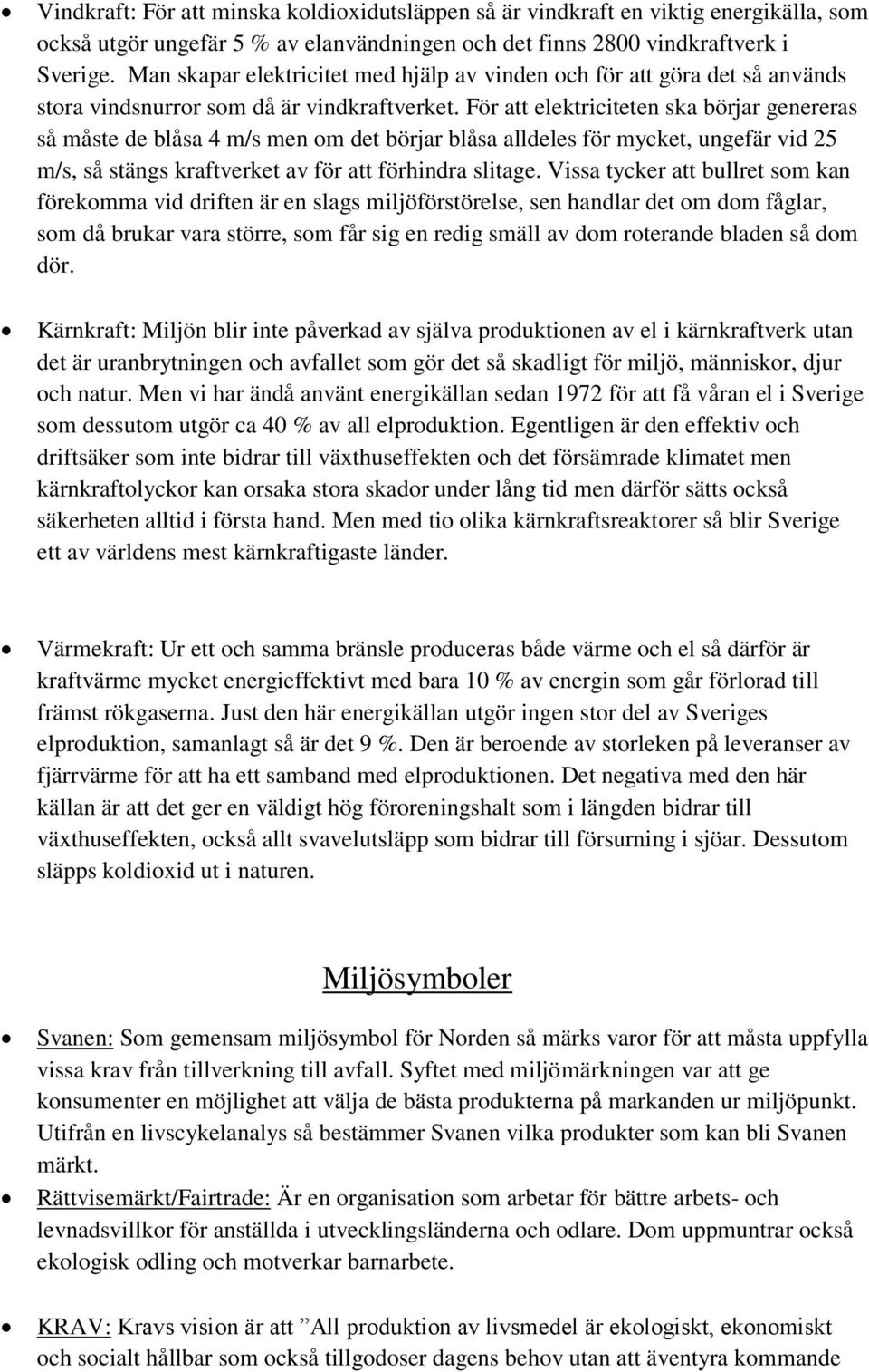 För att elektriciteten ska börjar genereras så måste de blåsa 4 m/s men om det börjar blåsa alldeles för mycket, ungefär vid 25 m/s, så stängs kraftverket av för att förhindra slitage.