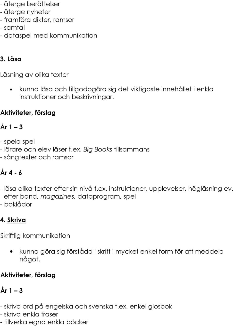 Aktiviteter, förslag År 1 3 - spela spel - lärare och elev läser t.ex. Big Books tillsammans - sångtexter och ramsor År 4-6 - läsa olika texter efter sin nivå t.ex. instruktioner, upplevelser, högläsning ev.