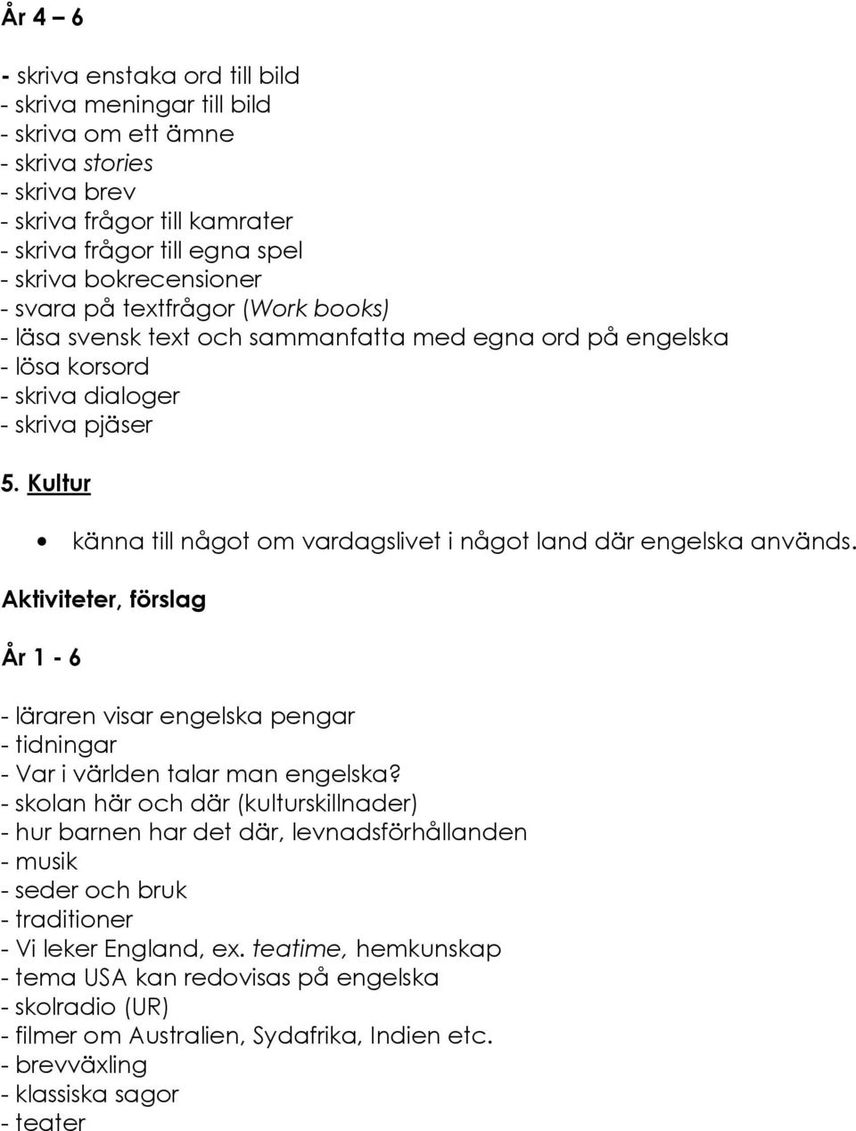 Kultur känna till något om vardagslivet i något land där engelska används. Aktiviteter, förslag År 1-6 - läraren visar engelska pengar - tidningar - Var i världen talar man engelska?