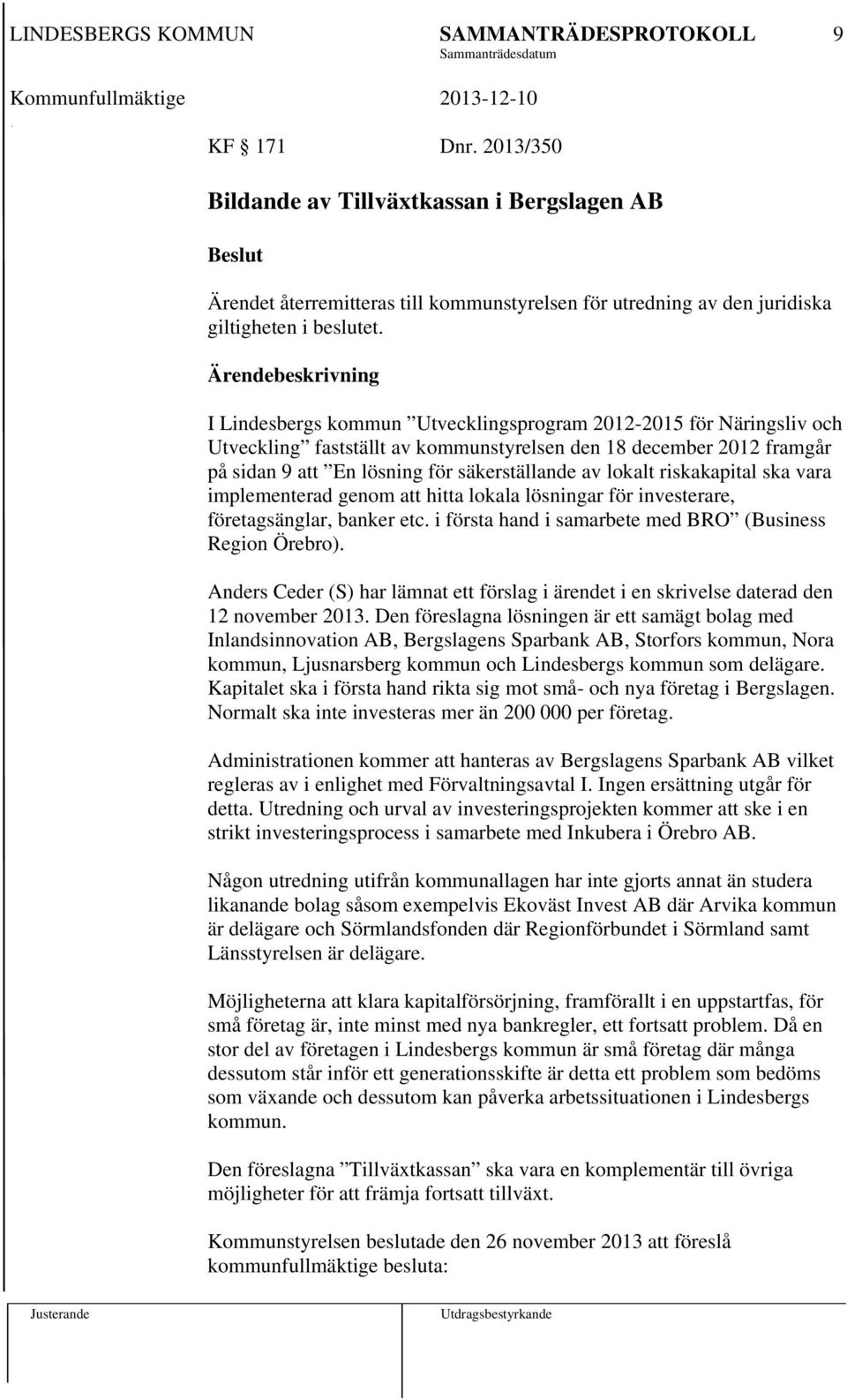 säkerställande av lokalt riskakapital ska vara implementerad genom att hitta lokala lösningar för investerare, företagsänglar, banker etc. i första hand i samarbete med BRO (Business Region Örebro).