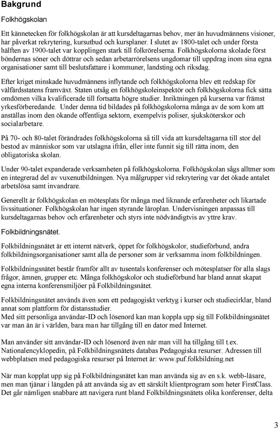 Folkhögskolorna skolade först böndernas söner och döttrar och sedan arbetarrörelsens ungdomar till uppdrag inom sina egna organisationer samt till beslutsfattare i kommuner, landsting och riksdag.