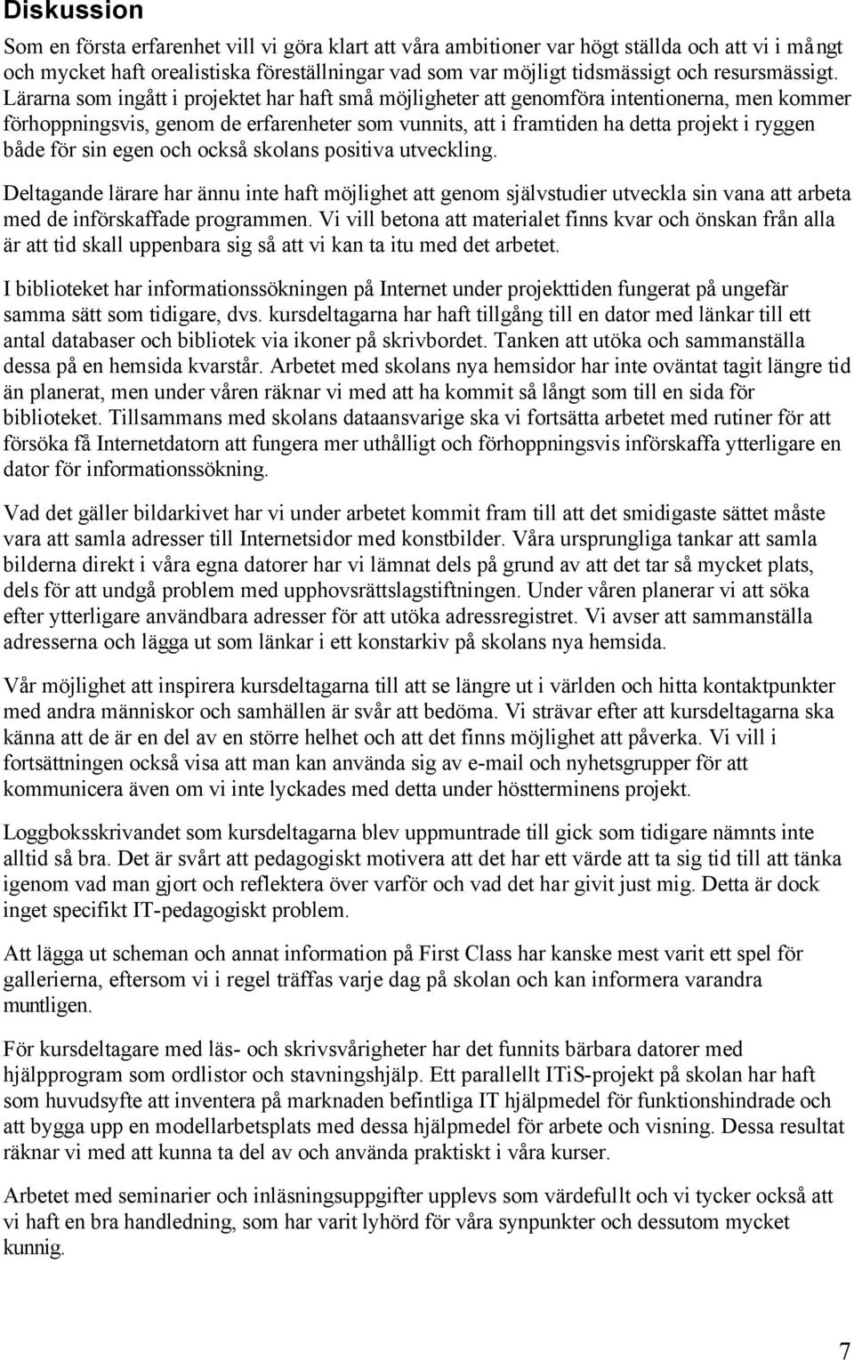 Lärarna som ingått i projektet har haft små möjligheter att genomföra intentionerna, men kommer förhoppningsvis, genom de erfarenheter som vunnits, att i framtiden ha detta projekt i ryggen både för