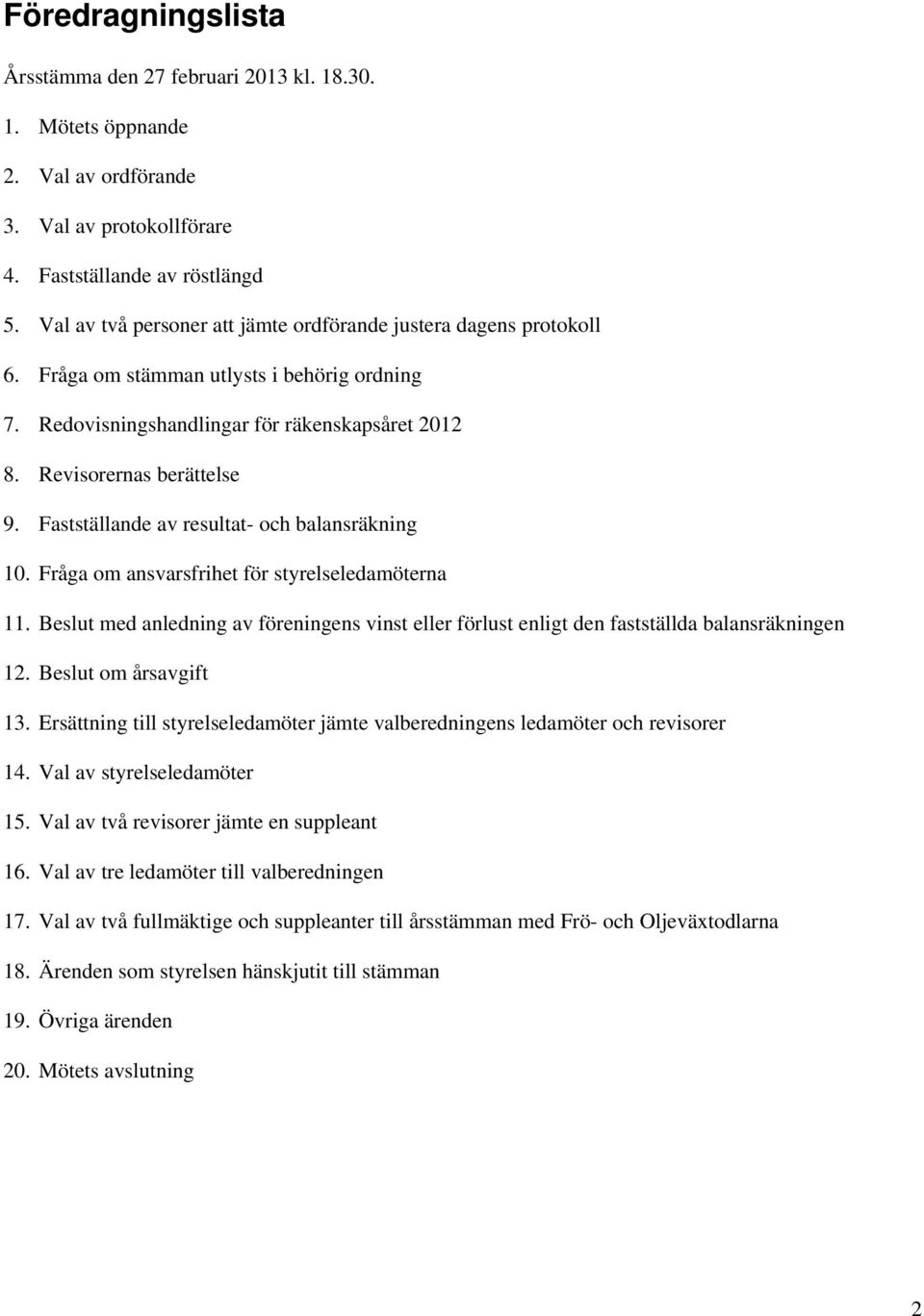 Fastställande av resultat- och balansräkning 10. Fråga om ansvarsfrihet för styrelseledamöterna 11. Beslut med anledning av föreningens vinst eller förlust enligt den fastställda balansräkningen 12.