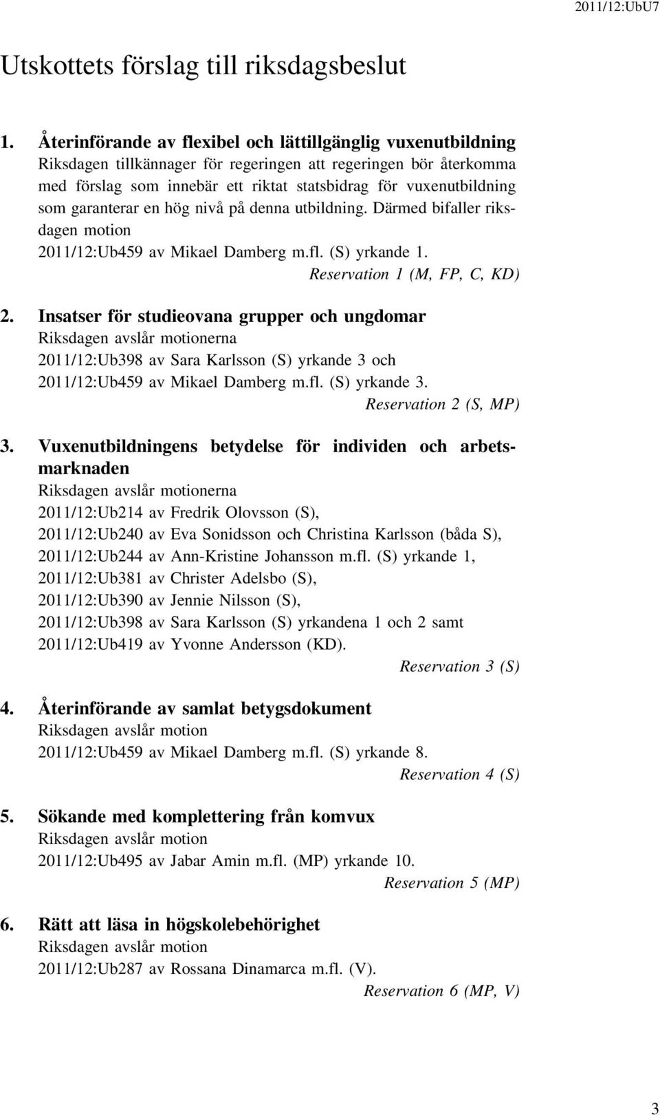 garanterar en hög nivå på denna utbildning. Därmed bifaller riksdagen motion 2011/12:Ub459 av Mikael Damberg m.fl. (S) yrkande 1. Reservation 1 (M, FP, C, KD) 2.