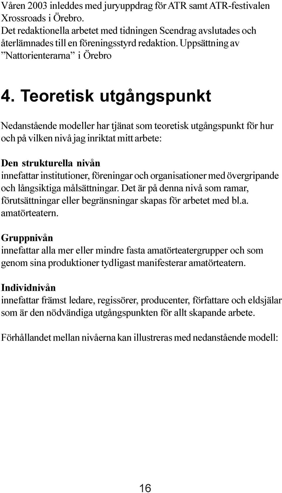 Teoretisk utgångspunkt Nedanstående modeller har tjänat som teoretisk utgångspunkt för hur och på vilken nivå jag inriktat mitt arbete: Den strukturella nivån innefattar institutioner, föreningar och