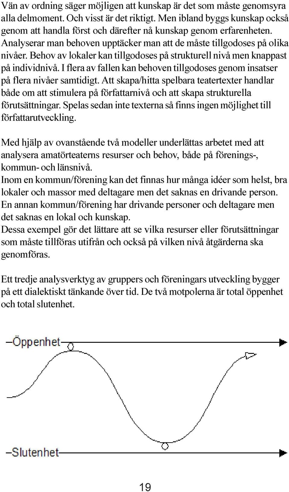 Behov av lokaler kan tillgodoses på strukturell nivå men knappast på individnivå. I flera av fallen kan behoven tillgodoses genom insatser på flera nivåer samtidigt.