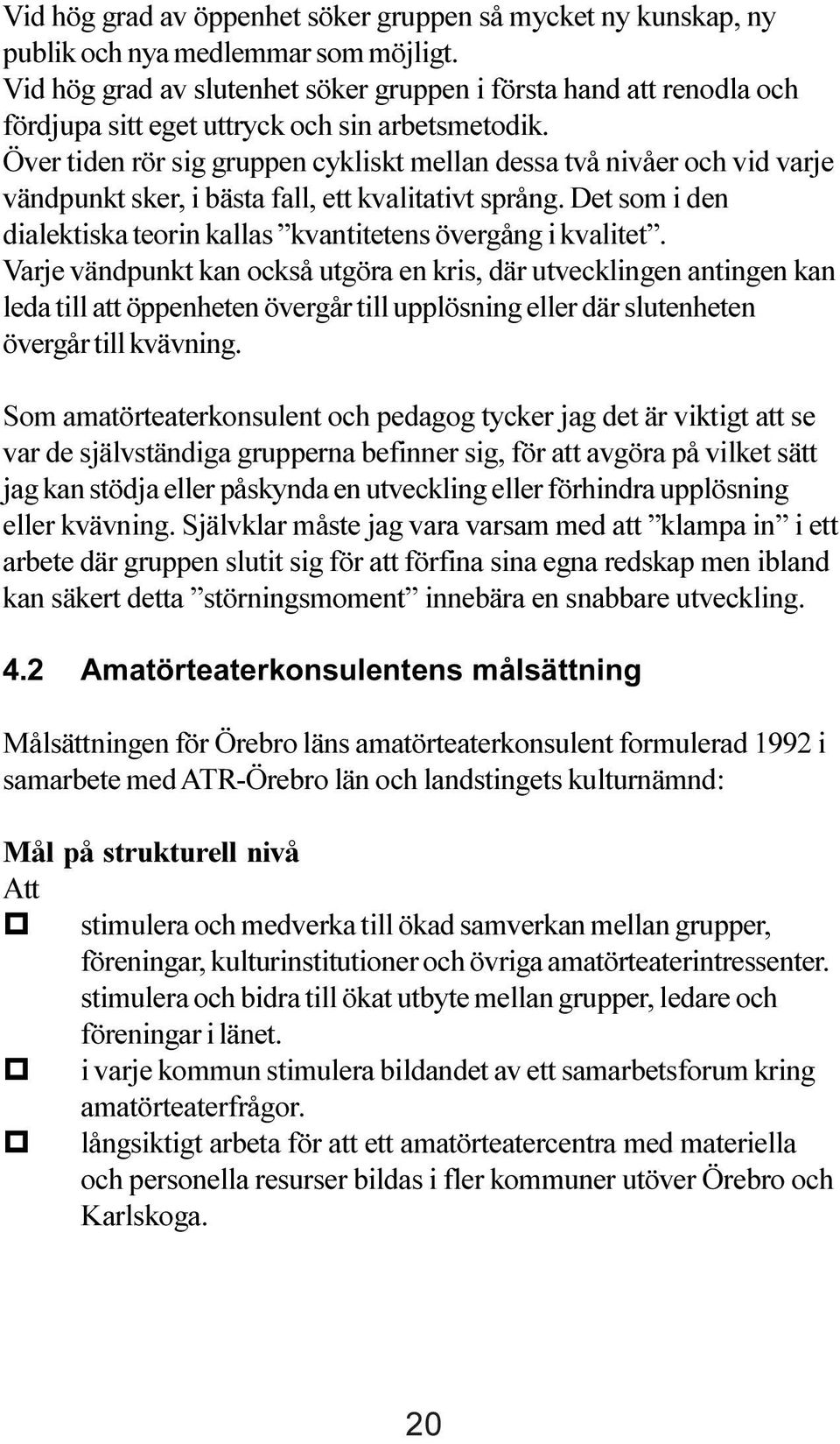 Över tiden rör sig gruppen cykliskt mellan dessa två nivåer och vid varje vändpunkt sker, i bästa fall, ett kvalitativt språng.